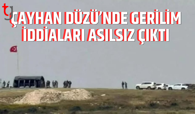 Çayhan Düzü’nde hareketlilik iddiaları yalanlandı