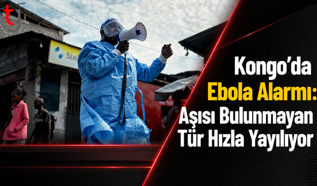 Kongo’da Ebola Alarmı: Aşısı Bulunmayan Tür Hızla Yayılıyor