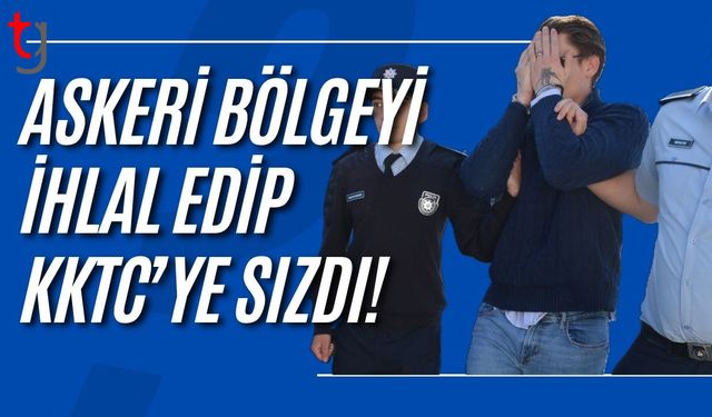ASKERİ BÖLGEYİ İHLAL EDİP KKTC’YE SIZDI!