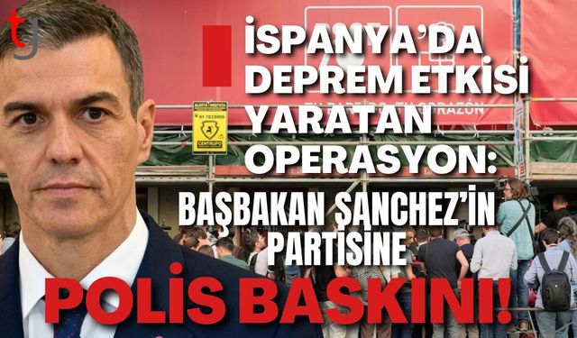 İSPANYA’DA DEPREM ETKİSİ YARATAN OPERASYON: BAŞBAKAN SANCHEZ’İN PARTİSİNE POLİS BASKINI!