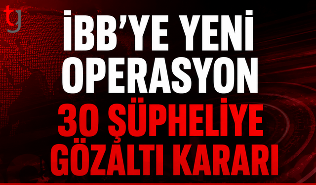 İBB’ye yeni operasyon dalgası: 30 şüpheliye gözaltı kararı