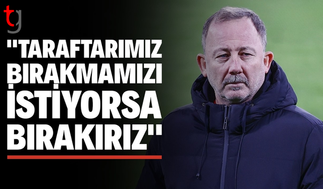 Sergen Yalçın’dan taraftara açık mesaj: İsterlerse bırakırız
