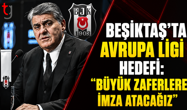 Beşiktaş’ta Avrupa Ligi Hedefi: “Büyük Zaferlere İmza Atacağız”