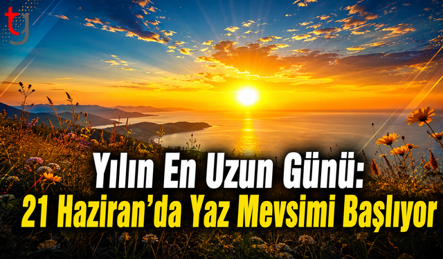 Yılın En Uzun Günü: 21 Haziran’da Yaz Mevsimi Başlıyor