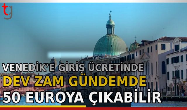 Venedik’e Giriş Ücretinde Dev Zam Gündemde: 50 Euroya Çıkabilir