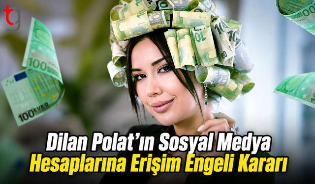 Dilan Polat’ın Sosyal Medya Hesaplarına Erişim Engeli Kararı