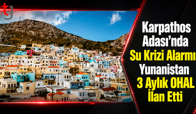 Karpathos Adası’nda Su Krizi Alarmı: Yunanistan 3 Aylık OHAL İlan Etti