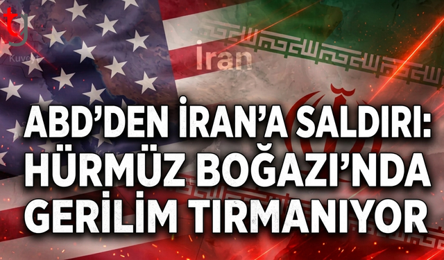 ABD’den İran’a Saldırı: Hürmüz Boğazı’nda Gerilim Tırmanıyor