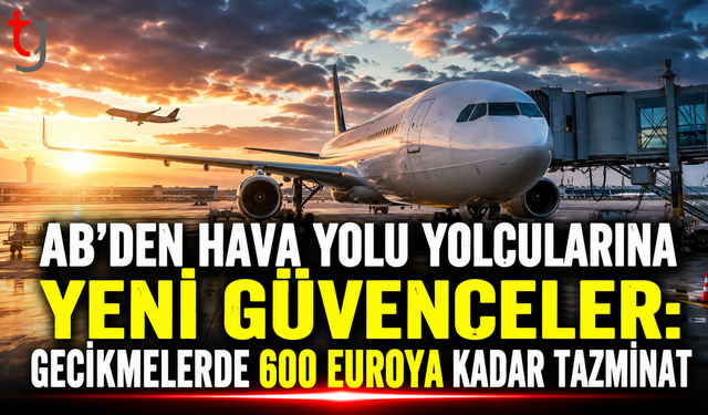 AB’DEN HAVA YOLU YOLCULARINA YENİ GÜVENCELER: GECİKMELERDE 600 EUROYA KADAR TAZMİNAT
