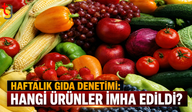 Haftalık Gıda Denetimi: Hangi Ürünler İmha Edildi?