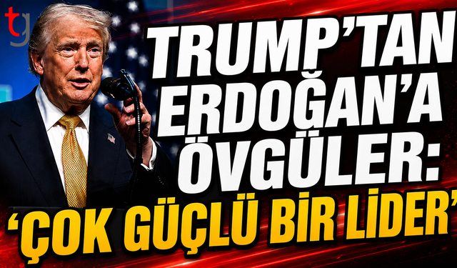 Trump’tan Erdoğan’a Övgüler: “Çok Güçlü Bir Lider”