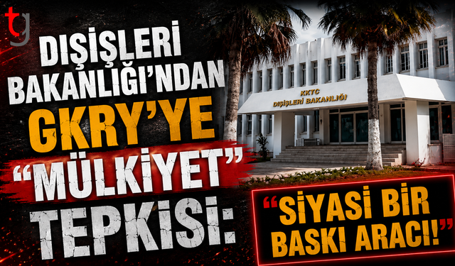 Dışişleri Bakanlığı’ndan GKRY’ye "Mülkiyet" Tepkisi: "Siyasi Bir Baskı Aracı!"