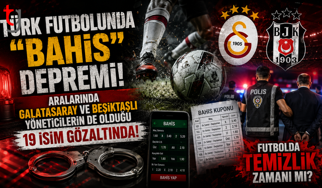 Türk Futbolunda "Bahis" Depremi: Aralarında Galatasaray ve Beşiktaşlı Yöneticilerin de Olduğu 19 İsim Gözaltında!