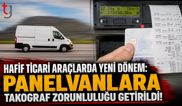 HAFİF TİCARİ ARAÇLARDA YENİ DÖNEM: PANELVANLARA TAKOGRAF ZORUNLULUĞU GETİRİLDİ!