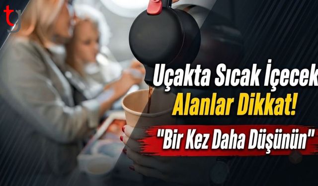 Uçakta Sıcak İçecek Alanlar Dikkat! "Bir Kez Daha Düşünün"