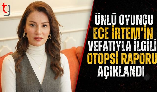 Ünlü Oyuncu Ece İrtem’in Vefatıyla İlgili Otopsi Raporu Açıklandı