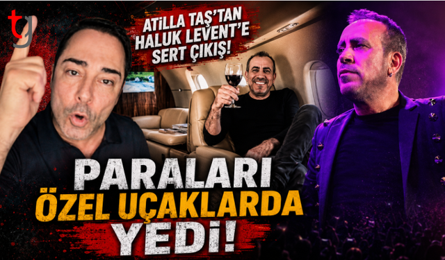 Atilla Taş’tan Haluk Levent’e Sert Çıkış: "Paraları Özel Uçaklarda Yedi!"