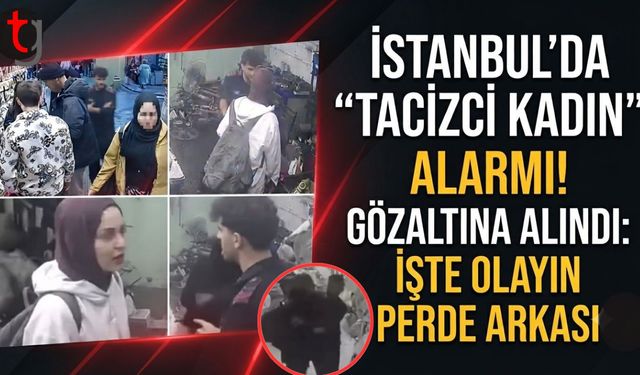 İstanbul'da "Tacizci Kadın" Alarmı! Gözaltına Alındı: İşte Olayın Perde Arkası
