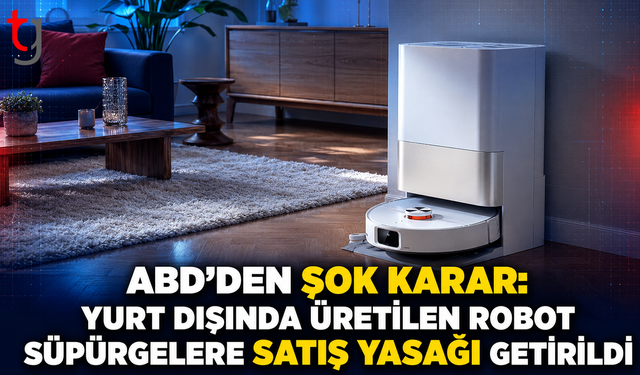 ABD'den Şok Karar: Yurt Dışında Üretilen Robot Süpürgelere Satış Yasağı Getirildi