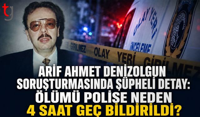 Arif Ahmet Denizolgun Soruşturmasında Şüpheli Detay: Ölümü Polise Neden 4 Saat Geç Bildirildi?