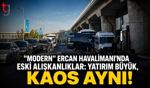 MODERN" ERCAN HAVALİMANI'NDA ESKİ ALIŞKANLIKLAR: YATIRIM BÜYÜK, KAOS AYNI!