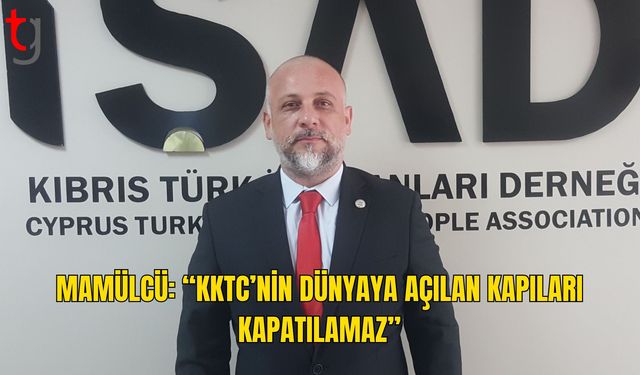 Enver Mamülcü: “KKTC’nin Dünyaya Açılan Kapıları Kapatılamaz”