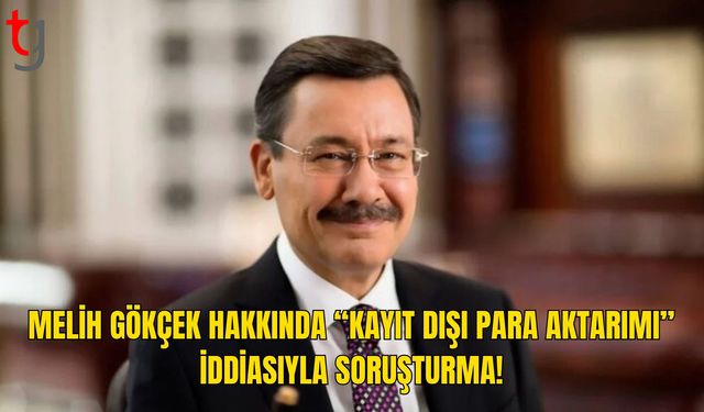 Melih Gökçek Hakkında “Yurt Dışına Kayıt Dışı Para Aktarımı” İddiasıyla Soruşturma