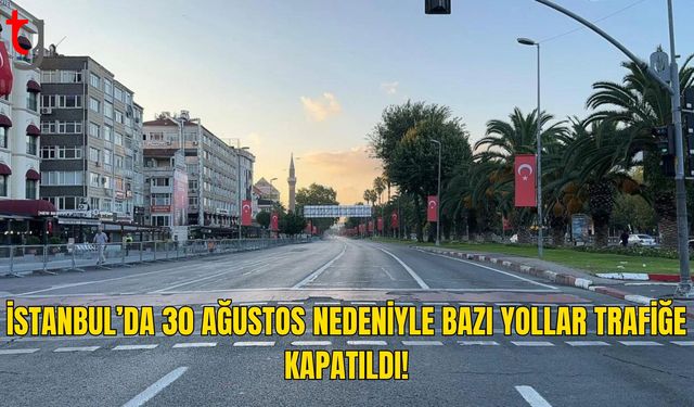 30 Ağustos Nedeniyle İstanbul’da Bazı Yollar Trafiğe Kapatıldı