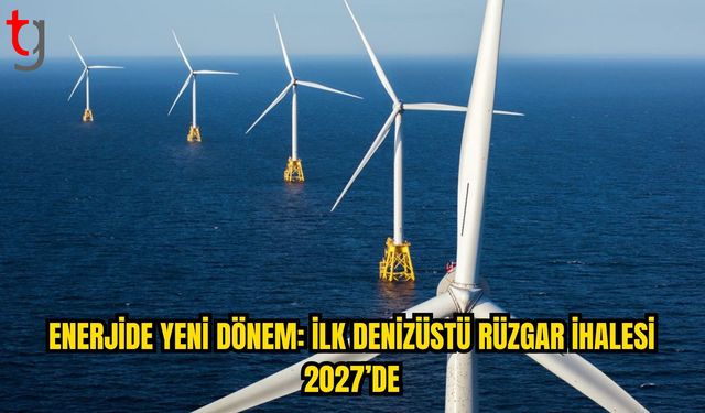 Türkiye’nin ilk denizüstü rüzgar ihalesi 2027’de