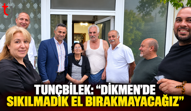 TUNÇBİLEK’TEN DİKMEN MESAJI: “HER VATANDAŞA ULAŞACAĞIZ”