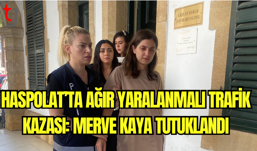 Haspolat’ta Ağır Yaralanmalı Trafik Kazası: Merve Kaya Tutuklandı