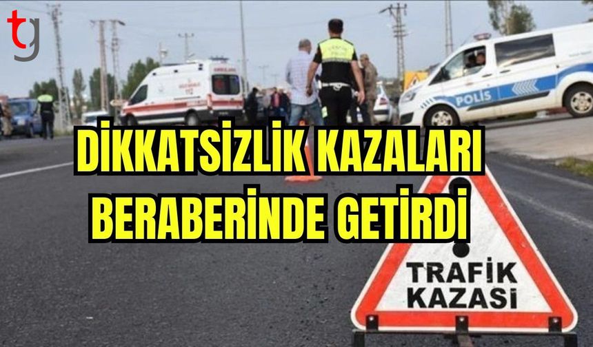 Dikkatsizlik kazaları beraberinde getirdi