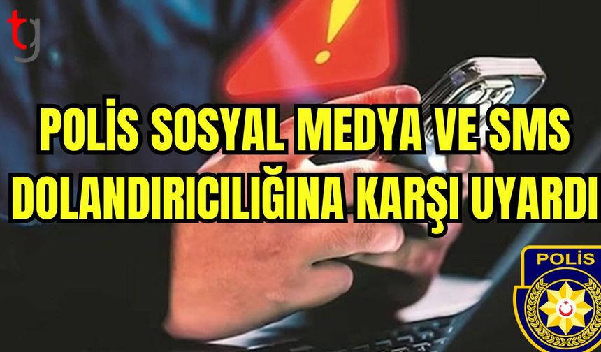 Polis sosyal medya ve sms dolandırıcılığına karşı uyardı