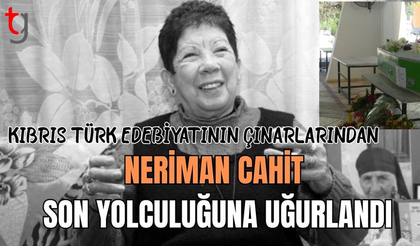 Kıbrıs Türk edebiyatının çınarlarından Neriman Cahit son yolculuğuna uğurlandı
