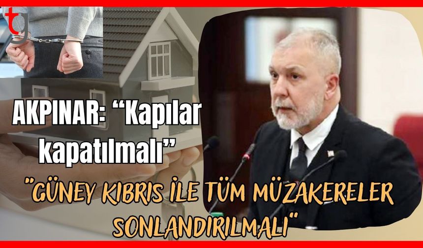 Akpınar: “Kapılar kapatılmalı, Güney Kıbrıs ile tüm müzakereler sonlandırılmalı”