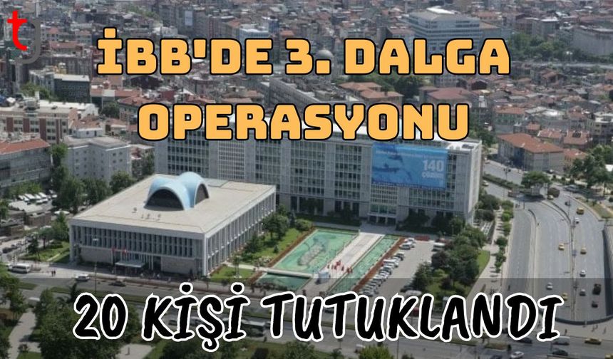 İBB'de 3. dalga operasyonu: 20 kişi tutuklandı