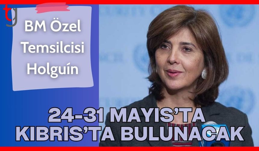 BM Özel Temsilcisi Holguín 24-31 Mayıs’ta Kıbrıs’ta bulunacak