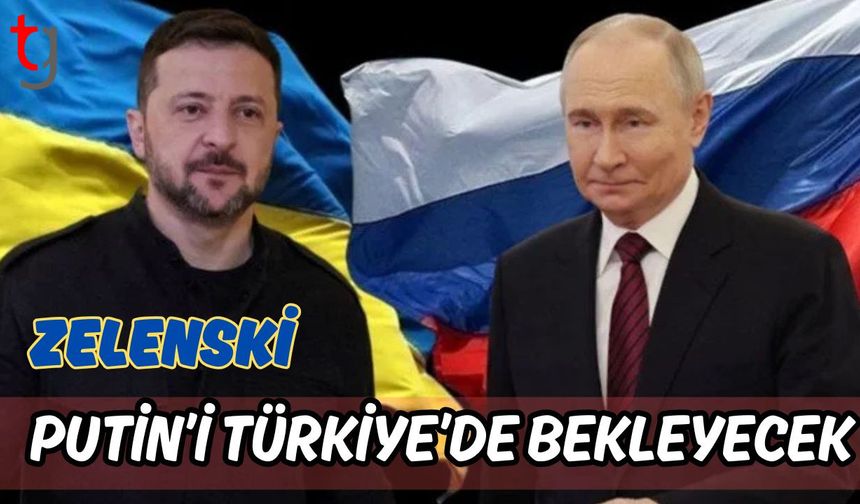 Zelenski Putin'i Türkiye'de bekleyecek