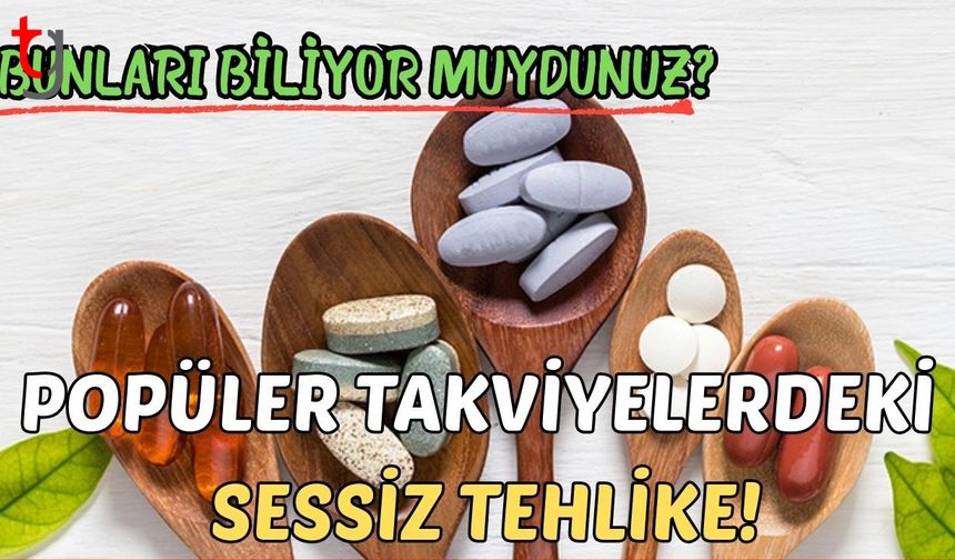 Bunları biliyor muydunuz? Popüler takviyelerdeki sessiz tehlike!