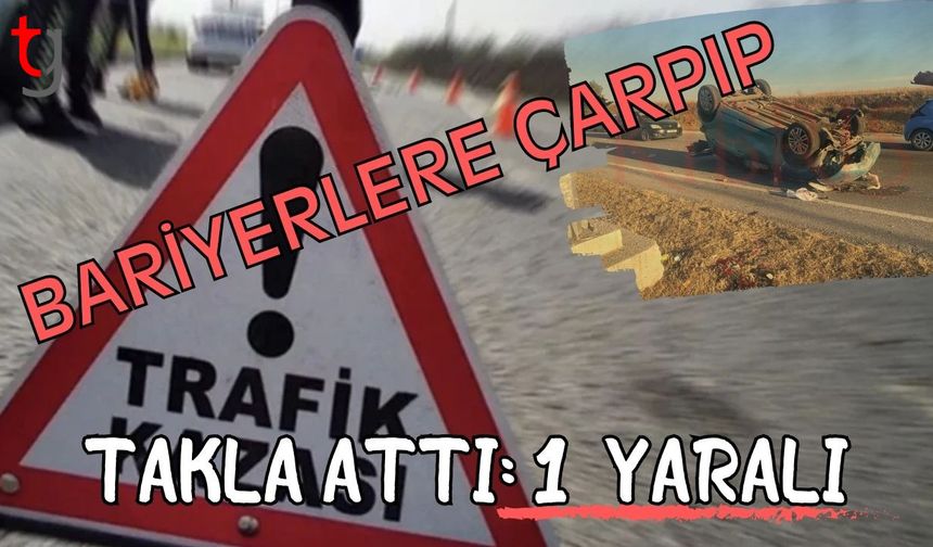 Bariyerlere çarpıp takla attı: 1 yaralı