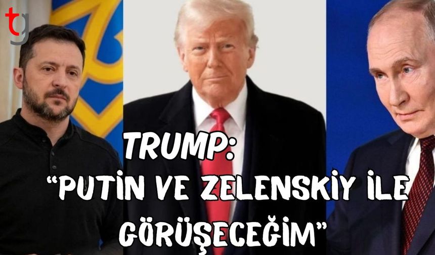 Trump: "Putin ve Zelenskiy ile görüşeceğim"