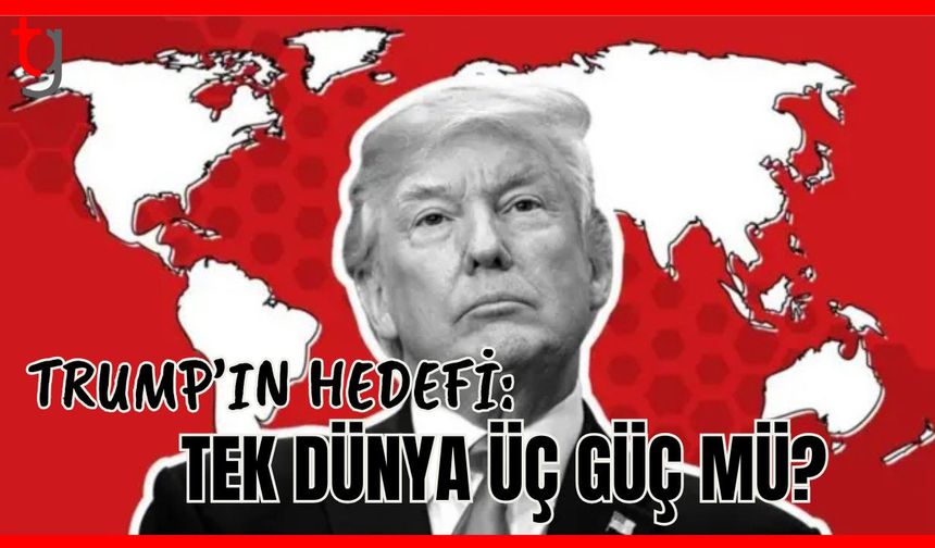 Trump'ın Hedefi: Tek dünya üç güç mü?