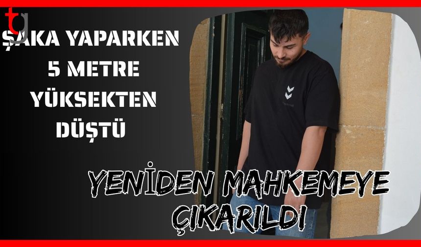 Şaka yaparken 5 metreden yüksekten düştü: Yeniden mahkemeye çıkarıldı