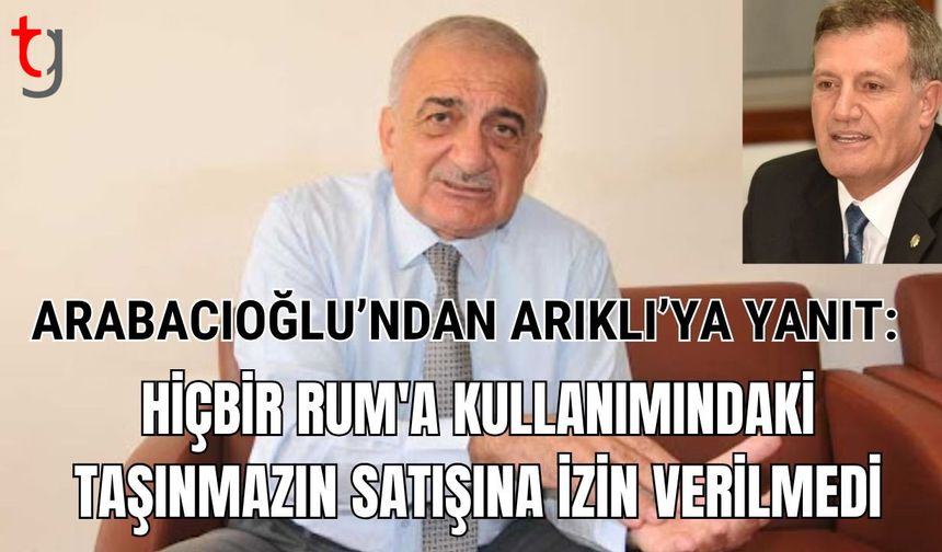 Arabacıoğlu'ndan Arıklı'ya yanıt: "Hiçbir Rum'a kullanımındaki taşınmazın satışına izin verilmedi"