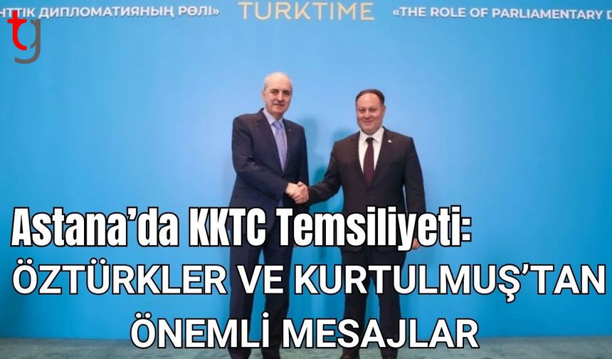 Astana'da KKTC Temsiliyeti: Öztürkler ve Kurtulmuş’tan Önemli Mesajlar