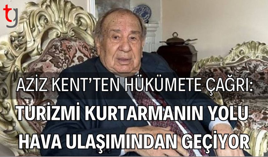 Aziz Kent’ten Hükümete Çağrı: Turizmi Kurtarmanın Yolu  Hava Ulaşımından Geçiyor