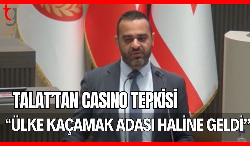 Talat'tan casino tepkisi: "Ülke kaçamak adası haline geldi"