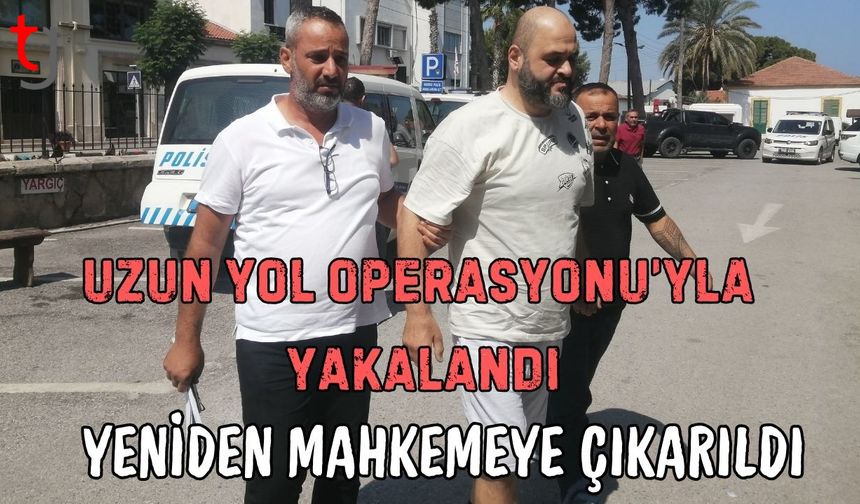 Uzun Yol Operasyonu'yla yakalandı: Yeniden mahkemeye çıkarıldı