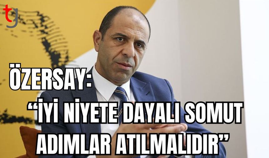 Özersay: "İyi niyete dayalı somut adımlar atılmalı"