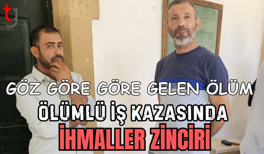 Göz Göre Göre Gelen Ölüm: Ölümlü iş kazasında ihmaller zinciri!
